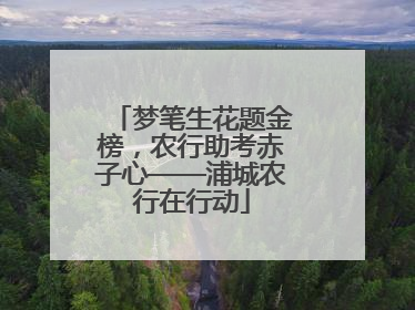 梦笔生花题金榜，农行助考赤子心——浦城农行在行动